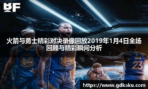 火箭与勇士精彩对决录像回放2019年1月4日全场回顾与精彩瞬间分析